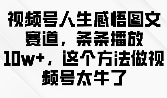 视频号人生感悟图文赛道，条条播放10w+，这个方法做视频号太牛了-彼飞网创