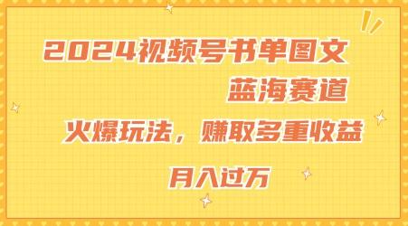 2024视频号书单图文蓝海赛道，火爆玩法，赚取多重收益，小白轻松上手，月入上万【揭秘】-彼飞网创