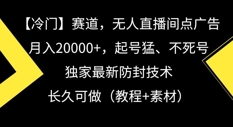 冷门赛道，无人直播间点广告，月入20000+，起号猛、不死号，独家最新防封技术【揭秘】-彼飞网创