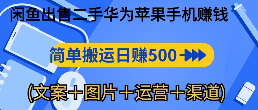 闲鱼出售二手华为苹果手机赚钱，简单搬运 日赚500-1000(文案＋图片＋运…-彼飞网创