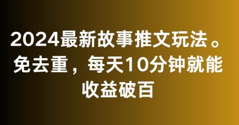 2024最新故事推文玩法，免去重，每天10分钟就能收益破百【揭秘】-彼飞网创