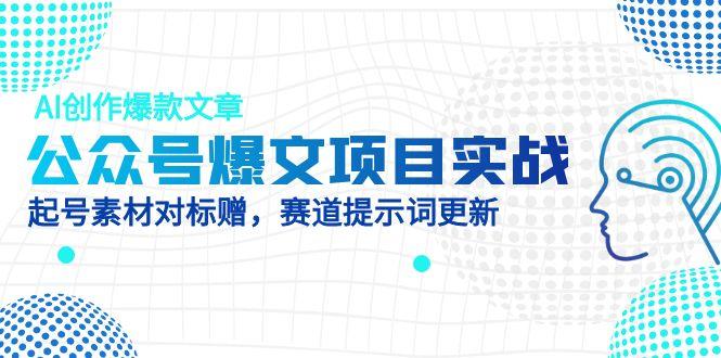 公众号爆文项目实战，AI创作爆款文章，起号素材对标赠(附赛道AI提示词-彼飞网创