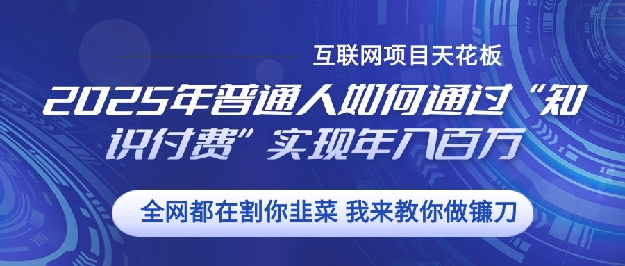 2025年普通人如何通过”知识付费“实现年入百万-彼飞网创