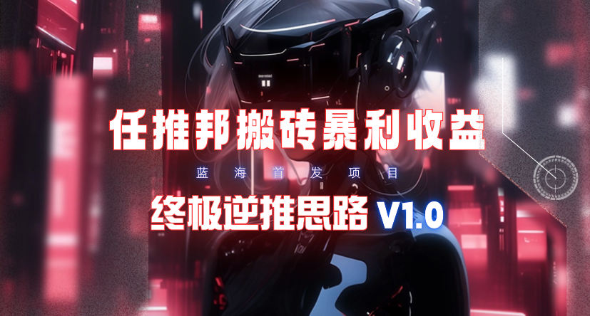 (9566期)【限时蓝海】任推邦搬砖暴利吃收益_终极逆推思路V1.0-彼飞网创