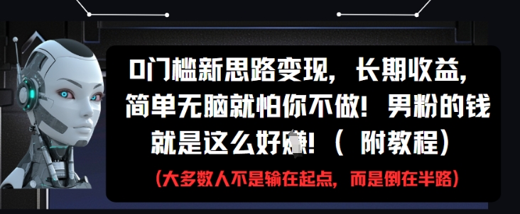 0门槛新思路变现，长期收益，简单无脑就怕你不做，男粉的钱就是这么好挣(附教程)-彼飞网创