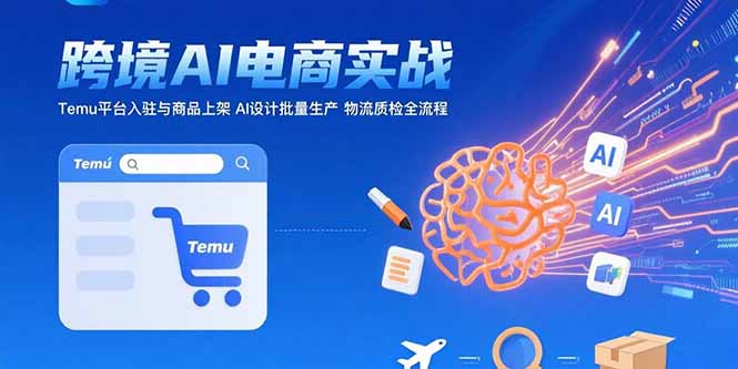 AI+跨境电商实战：Temu平台入驻与商品上架 AI设计批量生产 物流质检全流程-彼飞网创