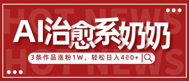 AI治愈系老奶奶情感赛道，3条作品涨粉1W+，小白轻松日入4张+-彼飞网创