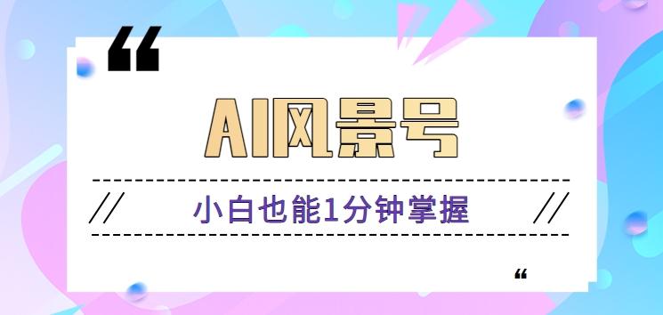 AI风景号7天涨粉10W，小白也能1分钟掌握的视频制作教程-彼飞网创