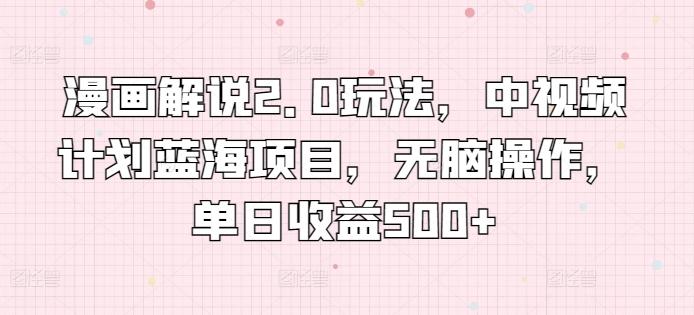 漫画解说2.0玩法，中视频计划蓝海项目，无脑操作，单日收益500+【揭秘】-彼飞网创