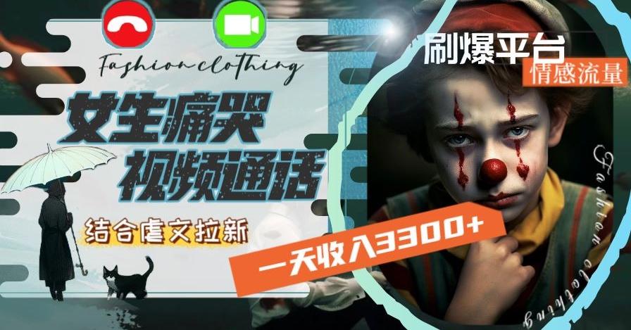 一天收入3300+，用女生痛哭视频通话结合虐文拉新，刷爆平台情感流量【揭秘】-彼飞网创