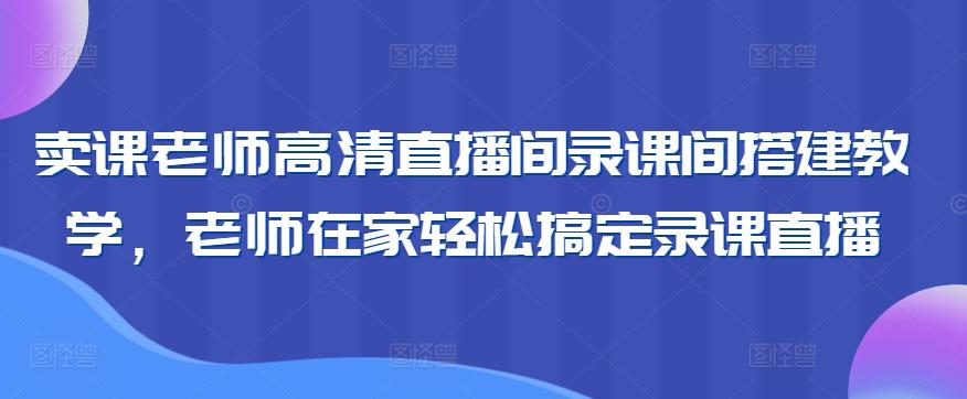 卖课老师高清直播间录课间搭建教学，老师在家轻松搞定录课直播-彼飞网创