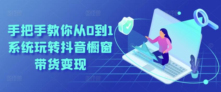 手把手教你从0到1系统玩转抖音橱窗带货变现-彼飞网创