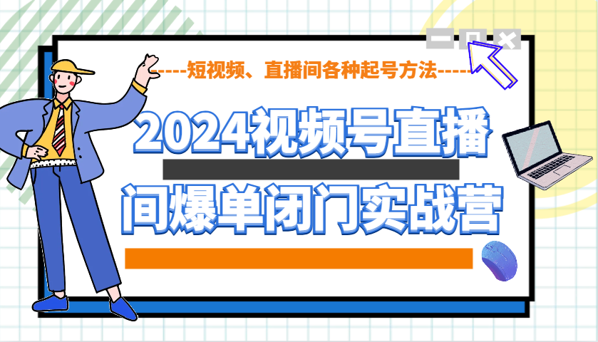 2024视频号直播间爆单闭门实战营，教你如何做视频号，短视频、直播间各种起号方法-彼飞网创