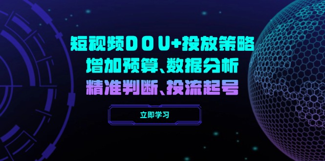 短视频DOU+投放策略，增加预算、数据分析、精准判断，投流起号-彼飞网创