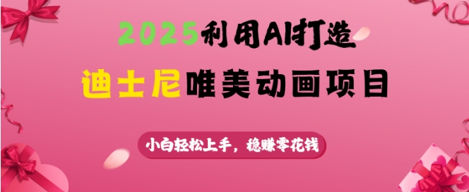 2025利用AI打造迪士尼唯美动画项目，小白轻松上手，稳挣零花钱-彼飞网创
