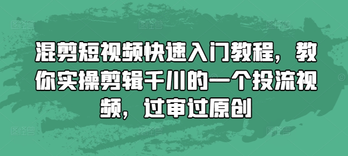 混剪短视频快速入门教程，教你实操剪辑千川的一个投流视频，过审过原创-彼飞网创