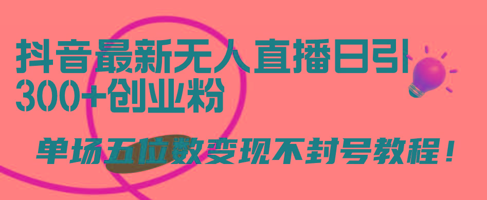 (9366期)抖音最新无人直播日引300+创业粉，单场五位数变现不封号教程！-彼飞网创