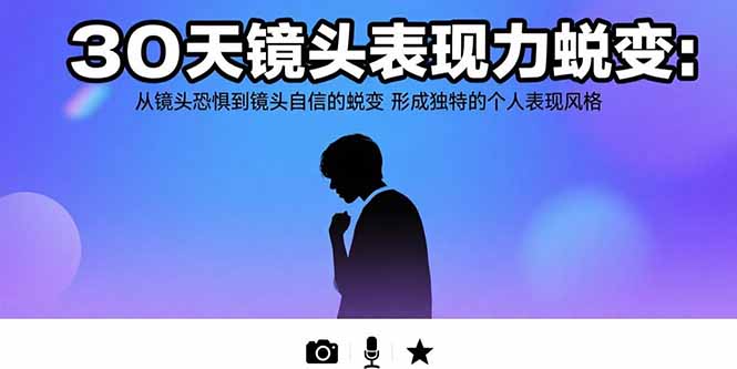 30天镜头表现力蜕变：从镜头恐惧到镜头自信的蜕变 形成独特的个人表现风格-彼飞网创
