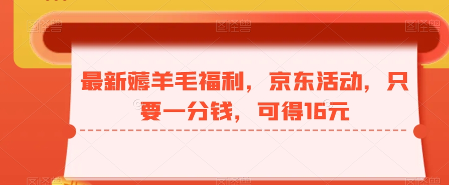 最新薅羊毛福利，京东活动，只要一分钱，可得16元-彼飞网创