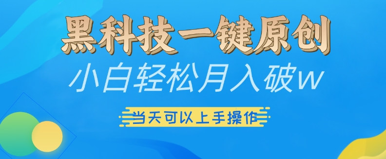黑科技一键原创小白轻松月入破w，三当天可以上手操作【揭秘】-彼飞网创
