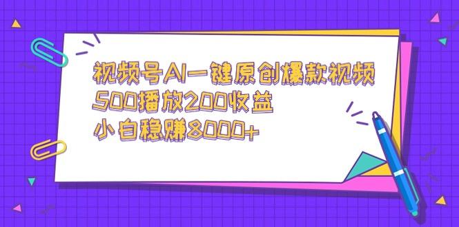 视频号AI一键原创爆款视频，500播放200收益，小白稳赚8000+-彼飞网创