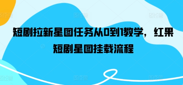 短剧拉新星图任务从0到1教学，红果短剧星图挂载流程-彼飞网创