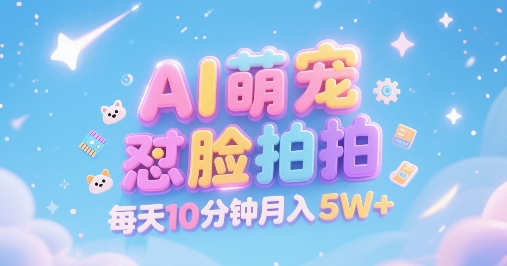 AI萌宠怼脸拍，萌宠赛道，精准高客单，每天十分钟，创作者分成，月入5W+-彼飞网创