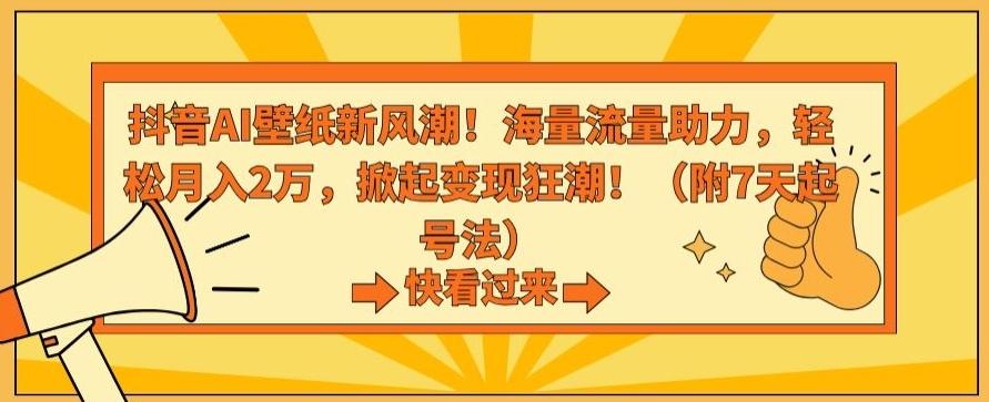 抖音AI壁纸新风潮！海量流量助力，轻松月入2万，掀起变现狂潮【揭秘】-彼飞网创