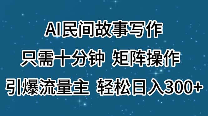 AI民间故事写作，只需十分钟，矩阵操作，引爆流量主，轻松日入300+-彼飞网创