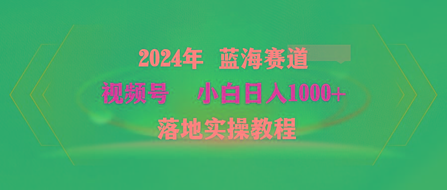 (9515期)2024年蓝海赛道 视频号  小白日入1000+ 落地实操教程-彼飞网创