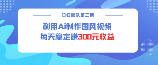 视频号ai国风视频创作者分成计划每天稳定300元收益-彼飞网创