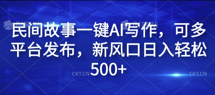 民间故事一键AI写作，可多平台发布，新风口日入轻松500+【揭秘】-彼飞网创