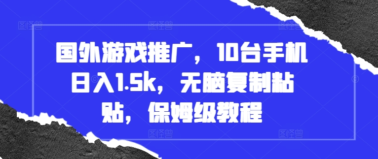 国外游戏推广，10台手机日入1.5k，无脑复制粘贴，保姆级教程【揭秘】-彼飞网创