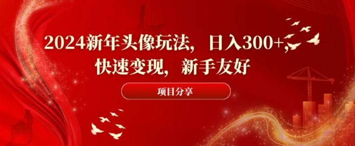 2024新年头像玩法，日入300+，快速变现，新手友好【揭秘】-彼飞网创