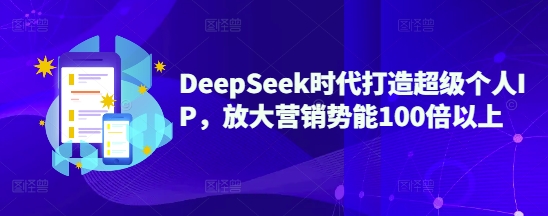 DeepSeek时代打造超级个人IP，放大营销势能100倍以上-彼飞网创