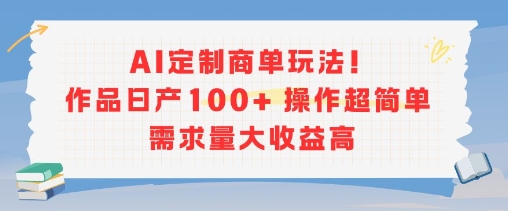 AI定制商单玩法，作品日产100+操作超简单，需求量大收益高-彼飞网创