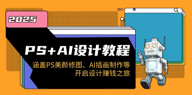 PS+AI设计教程：涵盖PS美颜修图、AI插画制作等，开启设计赚钱之旅-彼飞网创