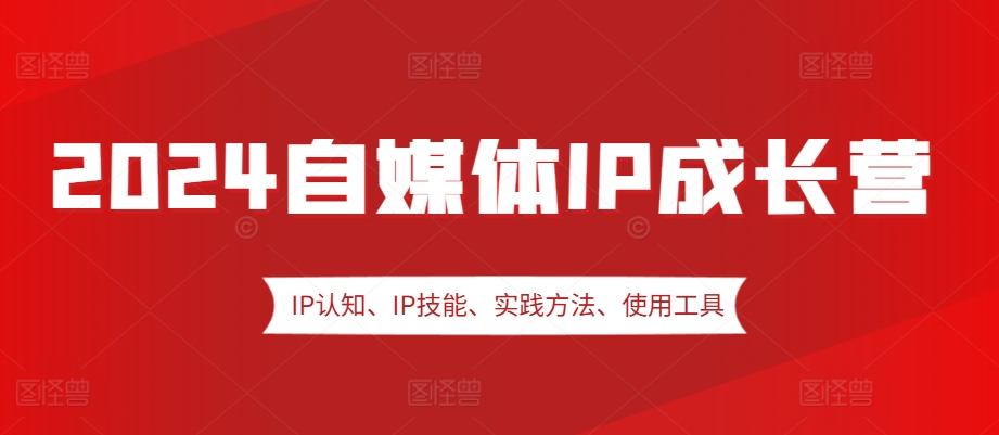 2024自媒体IP成长营，IP认知、IP技能、实践方法、使用工具、嘉宾分享等-彼飞网创