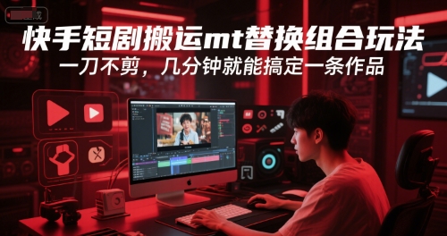 快手短剧搬运mt替换组合玩法，一刀不剪，几分钟就能搞定一条作品-彼飞网创