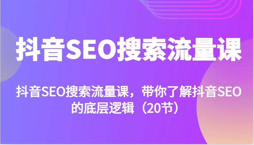 抖音SEO搜索流量课，带你了解抖音SEO的底层逻辑(20节)-彼飞网创