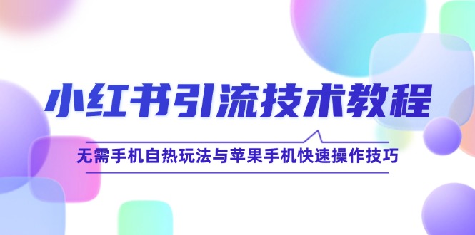 小红书引流技术教程：无需手机自热玩法与苹果手机快速操作技巧-彼飞网创