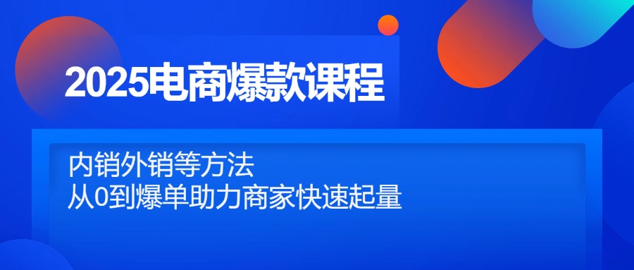 2025电商爆款课程，内销外销等方法，从0到爆单助力商家快速起量-彼飞网创