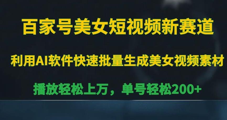 百家号美女短视频新赛道，播放轻松上万，单号轻松200+【揭秘】-彼飞网创