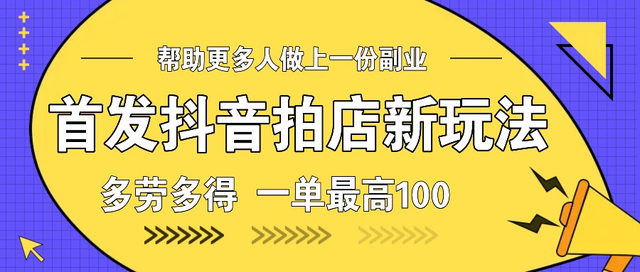 首发抖音拍店新玩法，多劳多得 一单最高100-彼飞网创