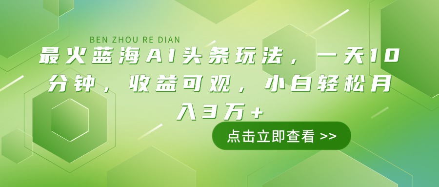 最火蓝海AI头条玩法，一天10分钟，收益可观，小白轻松月入3万+-彼飞网创