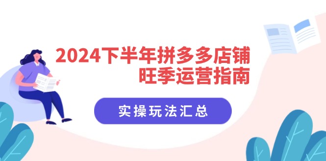 2024下半年拼多多店铺旺季运营指南：实操玩法汇总(8节课-彼飞网创