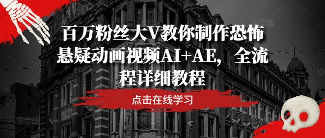 百万粉丝大V教你制作恐怖悬疑动画视频AI+AE，全流程详细教程-彼飞网创