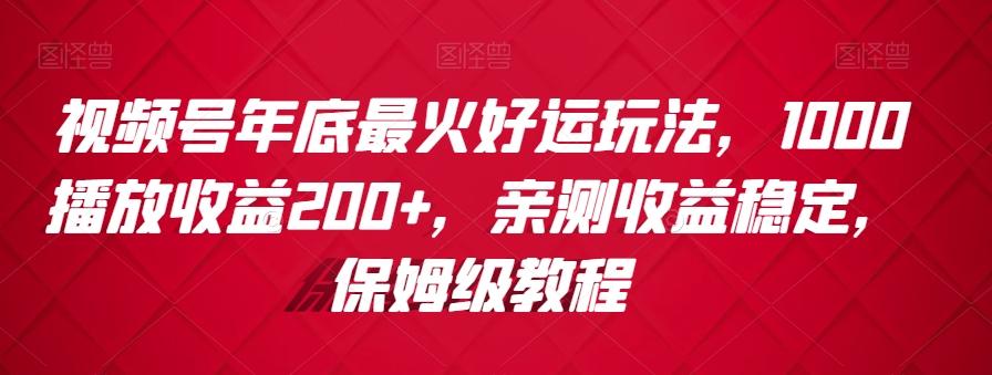 视频号年底最火好运玩法，1000播放收益200+，亲测收益稳定，保姆级教程-彼飞网创