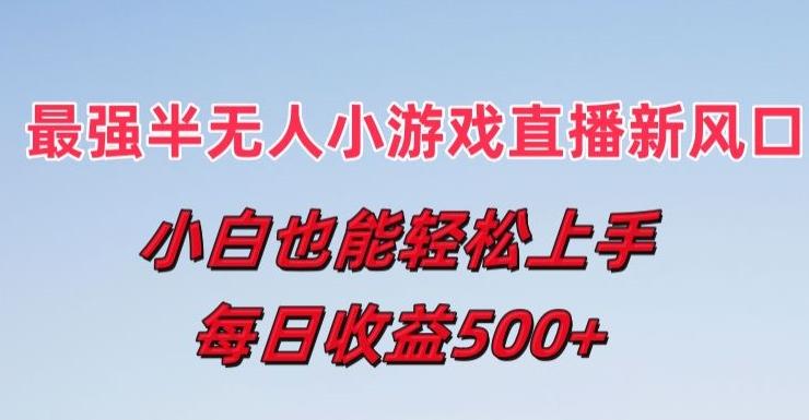 最强半无人直播小游戏新风口，小白也能轻松上手，每日收益5张【揭秘】-彼飞网创