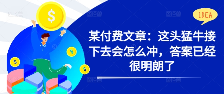 某付费文章：这头猛牛接下去会怎么冲，答案已经很明朗了 !-彼飞网创